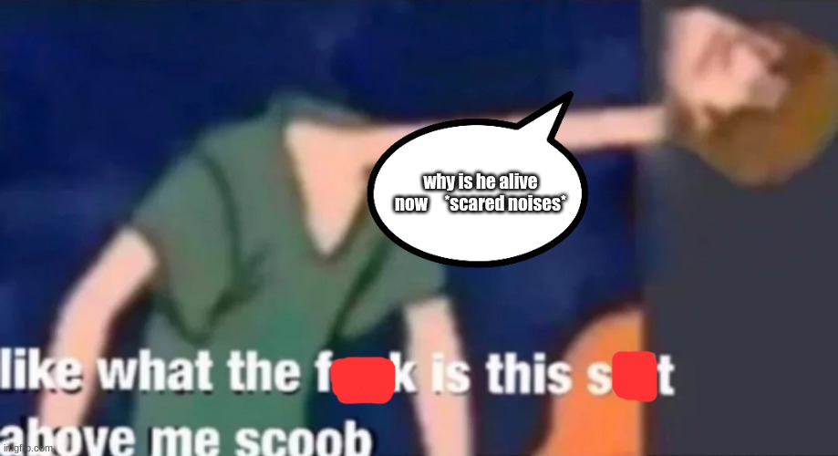 Like what the f*ck is this sh*t above me scoob | why is he alive now     *scared noises* | image tagged in like what the f ck is this sh t above me scoob | made w/ Imgflip meme maker