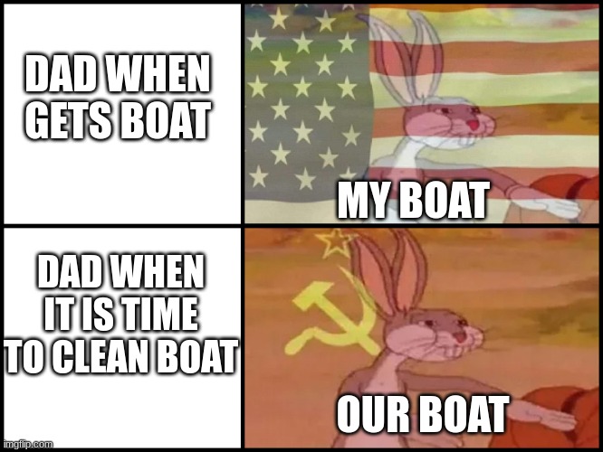Mine Ours Bugs Bunny | DAD WHEN GETS BOAT; MY BOAT; DAD WHEN IT IS TIME TO CLEAN BOAT; OUR BOAT | image tagged in mine ours bugs bunny | made w/ Imgflip meme maker