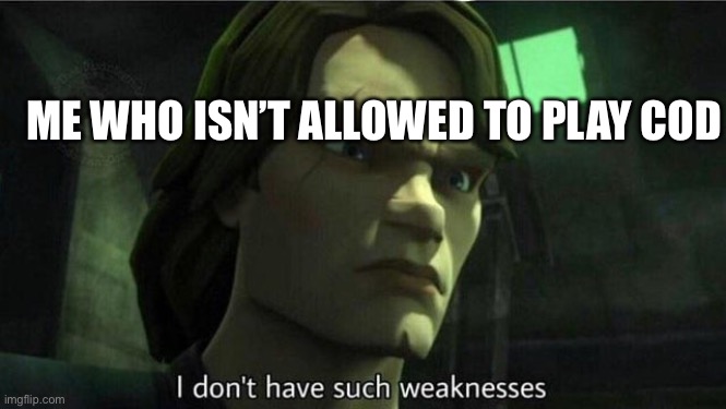 I don't have such weakness | ME WHO ISN’T ALLOWED TO PLAY COD | image tagged in i don't have such weakness | made w/ Imgflip meme maker