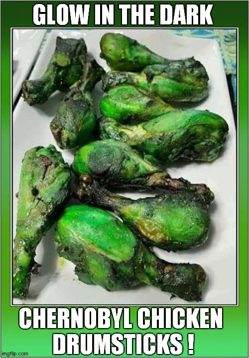 Get Them While They're Hot ! | GLOW IN THE DARK; CHERNOBYL CHICKEN 
DRUMSTICKS ! | image tagged in chernobyl,chicken,green,radiation,dark humour | made w/ Imgflip meme maker