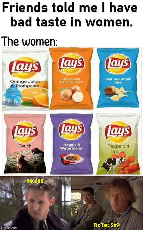 I did have bad taste and these were the flavors | Friends told me I have 
bad taste in women. The women: | image tagged in tic tac sir,bad taste,women | made w/ Imgflip meme maker