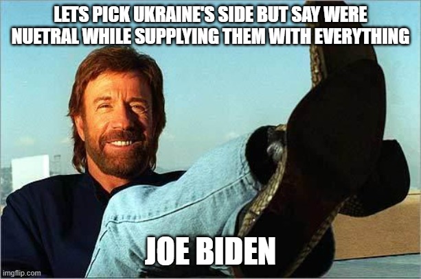 Chuck Norris Says | LETS PICK UKRAINE'S SIDE BUT SAY WERE NUETRAL WHILE SUPPLYING THEM WITH EVERYTHING; JOE BIDEN | image tagged in chuck norris says | made w/ Imgflip meme maker