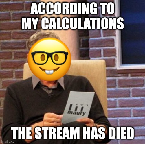 :nerd: | ACCORDING TO MY CALCULATIONS; THE STREAM HAS DIED | image tagged in memes,maury lie detector | made w/ Imgflip meme maker