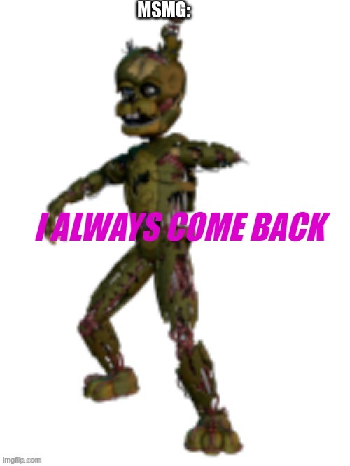 i always come back tamplate | MSMG: | image tagged in i always come back tamplate | made w/ Imgflip meme maker