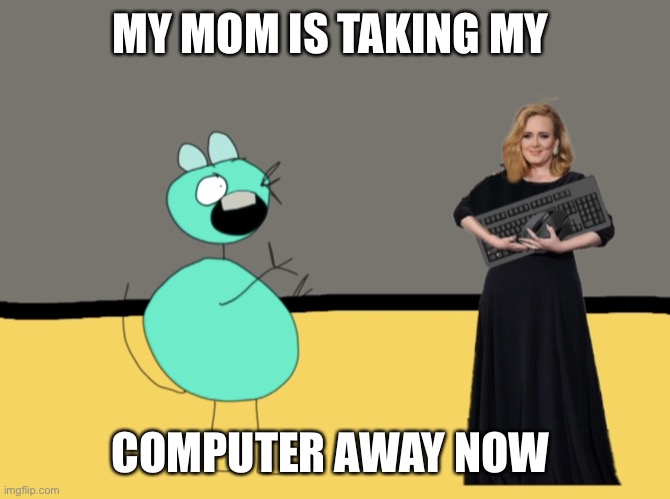 Now You’ve Done It | MY MOM IS TAKING MY; COMPUTER AWAY NOW | image tagged in my mom is taking my computer away,greendrunkmouse,drunkgreenmouse,mousecartoon,mouse,cartoonmouse | made w/ Imgflip meme maker