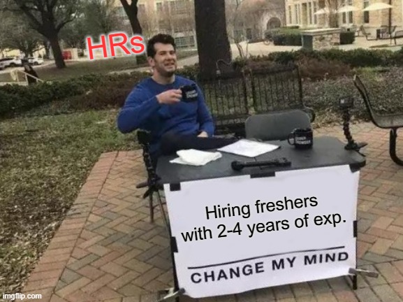 HRs | HRs; Hiring freshers with 2-4 years of exp. | image tagged in memes,change my mind | made w/ Imgflip meme maker