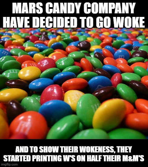 Another one bites the dust. | MARS CANDY COMPANY HAVE DECIDED TO GO WOKE; AND TO SHOW THEIR WOKENESS, THEY STARTED PRINTING W'S ON HALF THEIR M&M'S | image tagged in m m's,mars,candy,woke | made w/ Imgflip meme maker