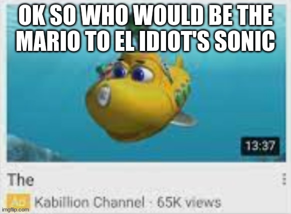 The | OK SO WHO WOULD BE THE MARIO TO EL IDIOT'S SONIC | image tagged in the | made w/ Imgflip meme maker