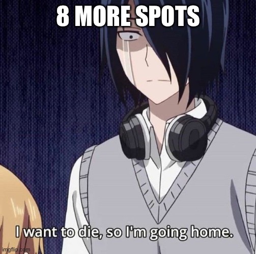 I want to die, so I’m going home | 8 MORE SPOTS | image tagged in i want to die so i m going home | made w/ Imgflip meme maker