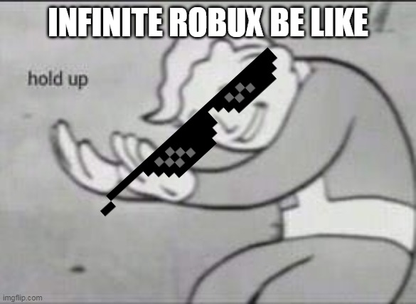 Fallout Hold Up | INFINITE ROBUX BE LIKE | image tagged in fallout hold up | made w/ Imgflip meme maker