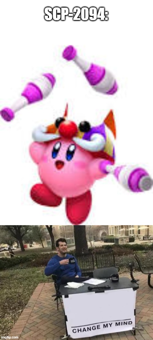 SCP-2094: Motormouth. Nice guy....kinda. I guess. | SCP-2094: | image tagged in memes,change my mind,kirby,motormouth | made w/ Imgflip meme maker