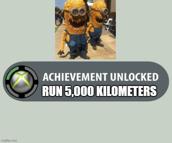 achievement unlocked | RUN 5,000 KILOMETERS | image tagged in achievement unlocked | made w/ Imgflip meme maker