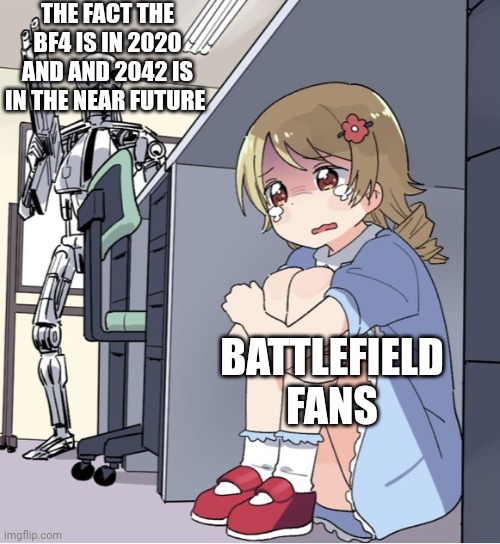 I don't know what point I'm trying get across |  THE FACT THE BF4 IS IN 2020 AND AND 2042 IS IN THE NEAR FUTURE; BATTLEFIELD FANS | image tagged in anime girl hiding from terminator | made w/ Imgflip meme maker