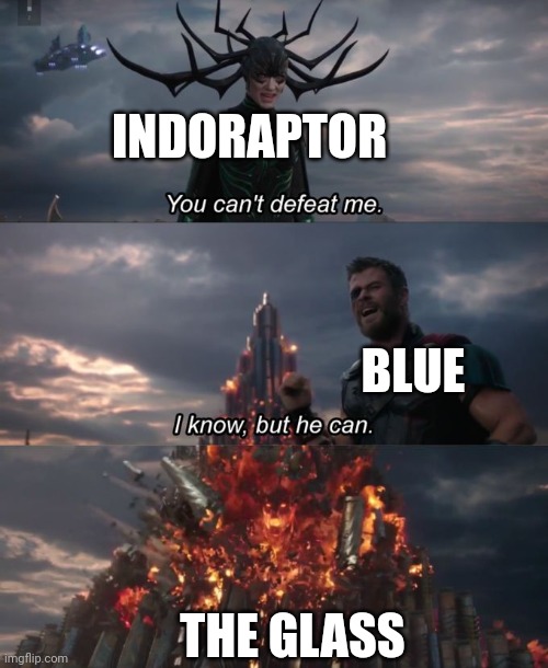 You can't defeat me | INDORAPTOR BLUE THE GLASS | image tagged in you can't defeat me | made w/ Imgflip meme maker