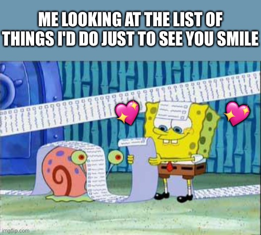 Let's see what we have so far, the..... | ME LOOKING AT THE LIST OF THINGS I'D DO JUST TO SEE YOU SMILE; 💖; 💖 | image tagged in spongebob's list,wholesome | made w/ Imgflip meme maker