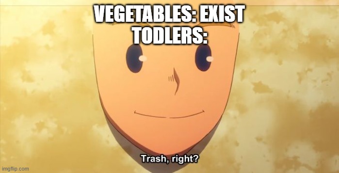 Trash, right? | VEGETABLES: EXIST
TODLERS: | image tagged in trash right | made w/ Imgflip meme maker