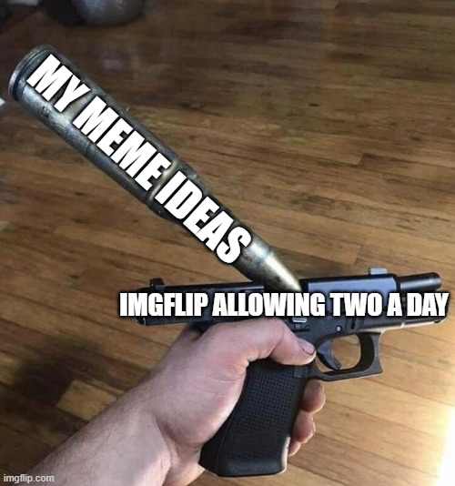 no offense to this website | MY MEME IDEAS; IMGFLIP ALLOWING TWO A DAY | image tagged in big bullet small gun | made w/ Imgflip meme maker