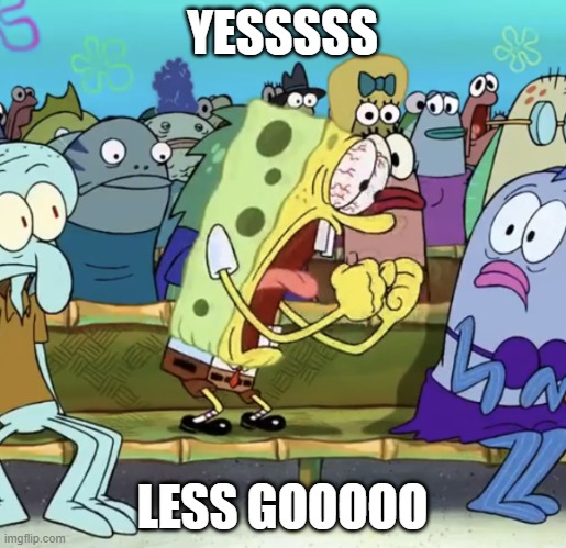 Spongebob Yelling | YESSSSS LESS GOOOOO | image tagged in spongebob yelling | made w/ Imgflip meme maker