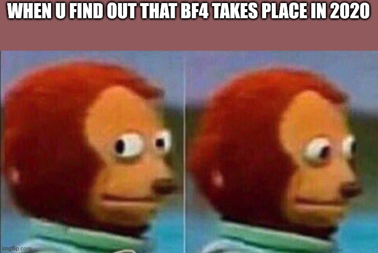 Monkey looking away | WHEN U FIND OUT THAT BF4 TAKES PLACE IN 2020 | image tagged in monkey looking away | made w/ Imgflip meme maker