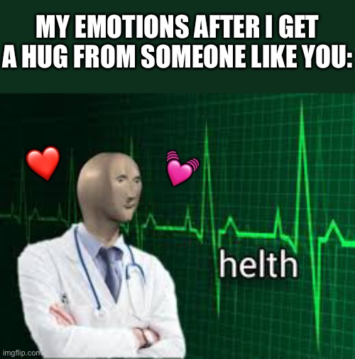 Helth <3 | MY EMOTIONS AFTER I GET A HUG FROM SOMEONE LIKE YOU:; ❤️; 💓 | image tagged in helth,wholesome | made w/ Imgflip meme maker