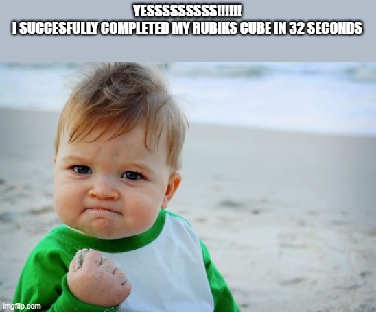 and i have been practicing just for a month :) | YESSSSSSSSS!!!!!!
I SUCCESFULLY COMPLETED MY RUBIKS CUBE IN 32 SECONDS | image tagged in memes,success kid original | made w/ Imgflip meme maker