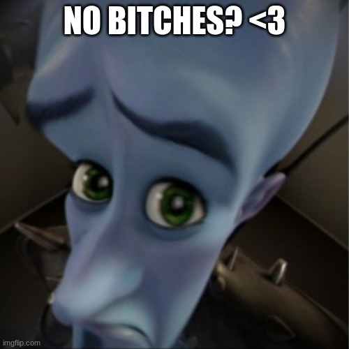 <3 | NO BITCHES? <3 | image tagged in megamind peeking | made w/ Imgflip meme maker