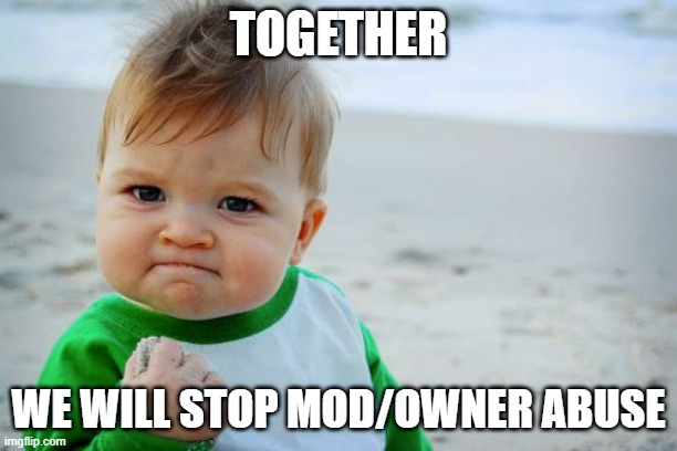 We shall end it together, even if it means a government overhall | TOGETHER; WE WILL STOP MOD/OWNER ABUSE | image tagged in memes,success kid original,mod | made w/ Imgflip meme maker