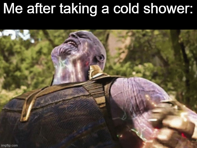 And apperantly it makes you stronger or something | Me after taking a cold shower: | image tagged in thanos power,shower | made w/ Imgflip meme maker