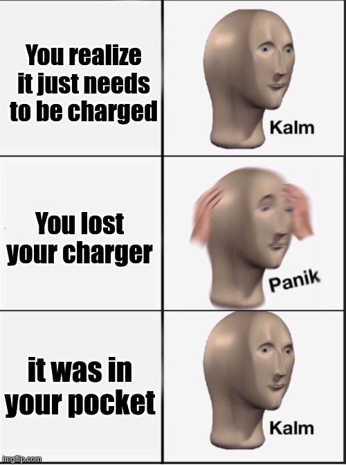 Reverse kalm panik | You realize it just needs to be charged You lost your charger it was in your pocket | image tagged in reverse kalm panik | made w/ Imgflip meme maker