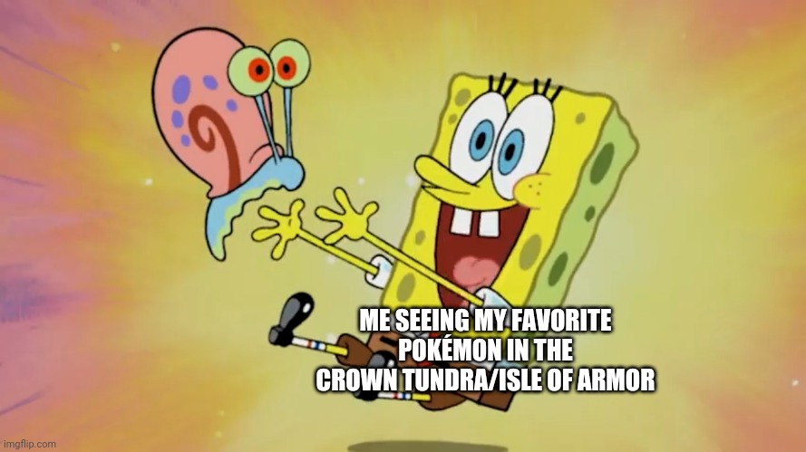 Spongebob reunited with Gary | ME SEEING MY FAVORITE POKÉMON IN THE CROWN TUNDRA/ISLE OF ARMOR | image tagged in spongebob reunited with gary,pokemon sword and shield | made w/ Imgflip meme maker