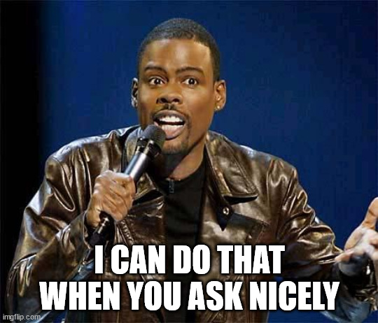 Chris Rock | I CAN DO THAT WHEN YOU ASK NICELY | image tagged in chris rock | made w/ Imgflip meme maker