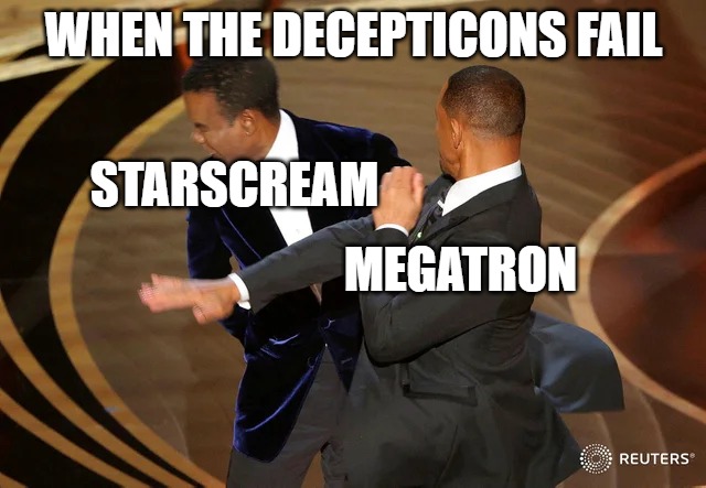 The Decepticons have failed and guess who is to blame | WHEN THE DECEPTICONS FAIL; STARSCREAM; MEGATRON | image tagged in will smith punching chris rock,transformers | made w/ Imgflip meme maker