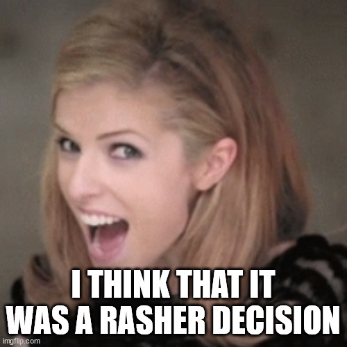 Anna kendrick | I THINK THAT IT WAS A RASHER DECISION | image tagged in anna kendrick | made w/ Imgflip meme maker