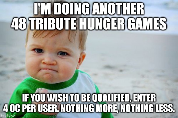 Bring it. | I'M DOING ANOTHER 48 TRIBUTE HUNGER GAMES; IF YOU WISH TO BE QUALIFIED, ENTER 4 OC PER USER. NOTHING MORE, NOTHING LESS. | image tagged in memes,success kid original | made w/ Imgflip meme maker