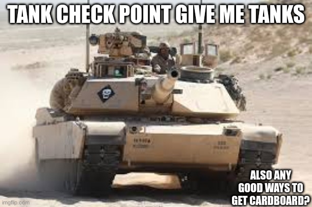 Give to me | TANK CHECK POINT GIVE ME TANKS; ALSO ANY GOOD WAYS TO GET CARDBOARD? | image tagged in tank checkpoint,give them | made w/ Imgflip meme maker