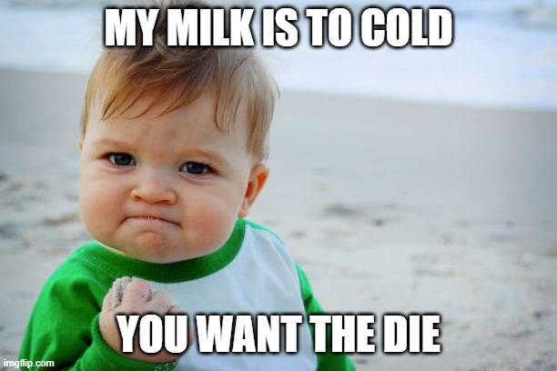 Success Kid Original |  MY MILK IS TO COLD; YOU WANT THE DIE | image tagged in memes,success kid original | made w/ Imgflip meme maker
