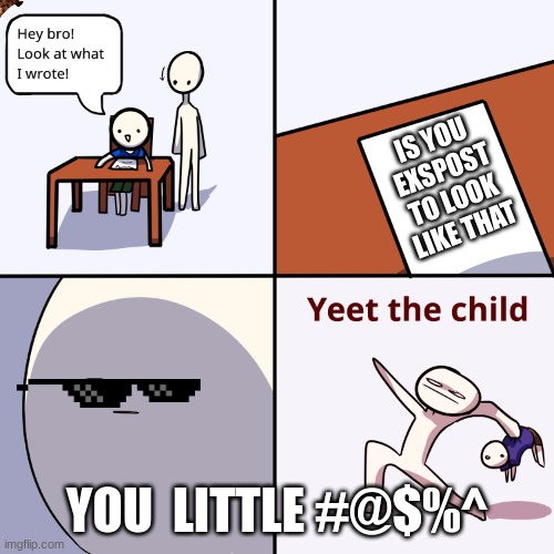 Yeet the child | IS YOU EXSPOST TO LOOK LIKE THAT; YOU  LITTLE #@$%^ | image tagged in yeet the child | made w/ Imgflip meme maker