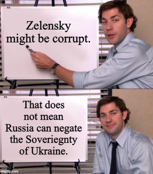 Ukraine Sovereignty | Zelensky might be corrupt. That does not mean Russia can negate the Soveriegnty of Ukraine. | image tagged in jim halpert explains,ukrain,russia,putin,zelensky | made w/ Imgflip meme maker