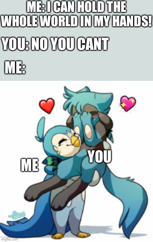 You are my whole world <33 | ME: I CAN HOLD THE WHOLE WORLD IN MY HANDS! YOU: NO YOU CANT; ME:; 💖; ❤️; YOU; ME | image tagged in wholesome,furry | made w/ Imgflip meme maker