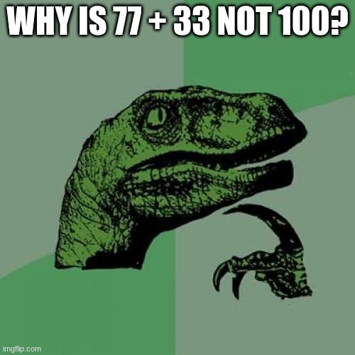 Do You Think This? | WHY IS 77 + 33 NOT 100? | image tagged in memes,philosoraptor,hmm,7733100,hmmm | made w/ Imgflip meme maker