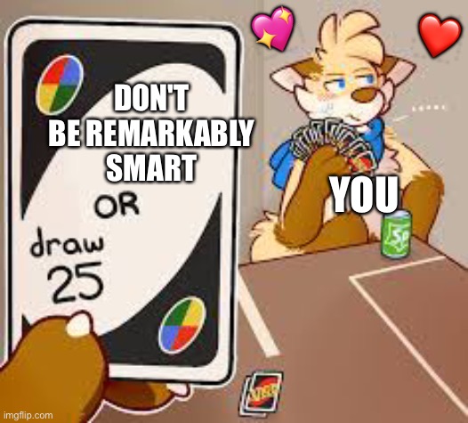 Back at it again are we? | 💖; ❤️; DON'T BE REMARKABLY SMART; YOU | image tagged in furry draw 25,wholesome | made w/ Imgflip meme maker