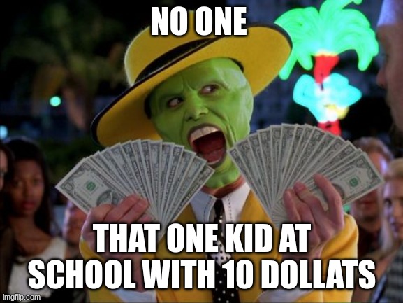 Money Money |  NO ONE; THAT ONE KID AT SCHOOL WITH 10 DOLLATS | image tagged in memes,money money | made w/ Imgflip meme maker