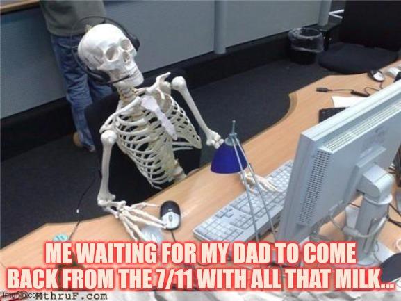 Hes coming. Just you wait | ME WAITING FOR MY DAD TO COME BACK FROM THE 7/11 WITH ALL THAT MILK... | image tagged in waiting skeleton,daddy | made w/ Imgflip meme maker