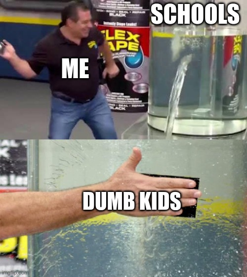 Flex Tape | SCHOOLS; ME; DUMB KIDS | image tagged in flex tape | made w/ Imgflip meme maker