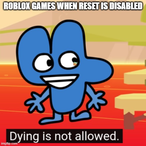 dying is not allowed four bfb | ROBLOX GAMES WHEN RESET IS DISABLED | image tagged in dying is not allowed four bfb | made w/ Imgflip meme maker