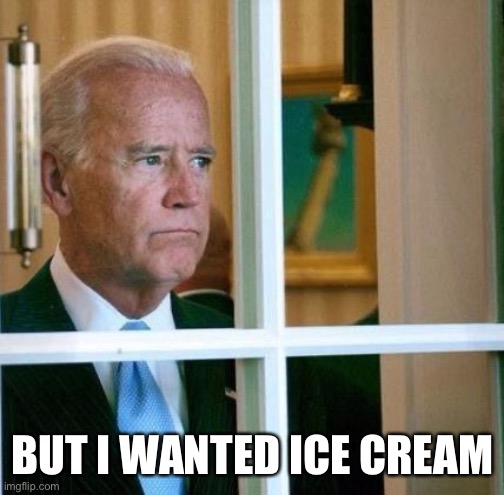 Sad Joe Biden | BUT I WANTED ICE CREAM | image tagged in sad joe biden | made w/ Imgflip meme maker