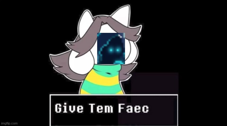 done. Also, the meme below will receive E | image tagged in give temmie a face | made w/ Imgflip meme maker