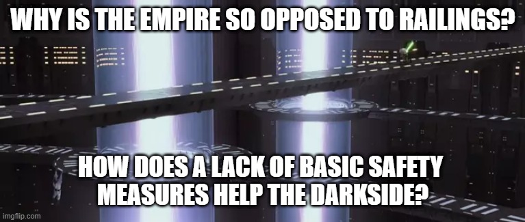 WHY IS THE EMPIRE SO OPPOSED TO RAILINGS? HOW DOES A LACK OF BASIC SAFETY 
MEASURES HELP THE DARKSIDE? | image tagged in star wars | made w/ Imgflip meme maker