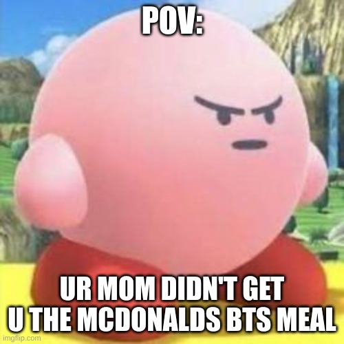 Daily Kirbo Memes for U!!! | POV:; UR MOM DIDN'T GET U THE MCDONALDS BTS MEAL | image tagged in kirby,mii,bts,mcdonalds | made w/ Imgflip meme maker
