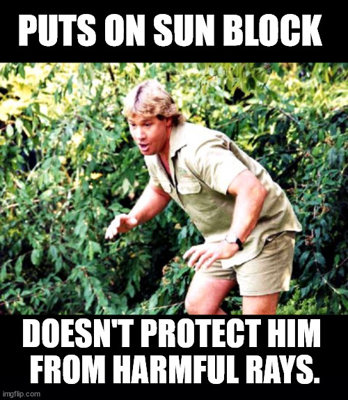 Crikey | PUTS ON SUN BLOCK; DOESN'T PROTECT HIM 
FROM HARMFUL RAYS. | image tagged in crocodile hunter steve irwin,black background | made w/ Imgflip meme maker